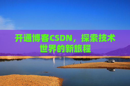 开通博客CSDN，探索技术世界的新旅程